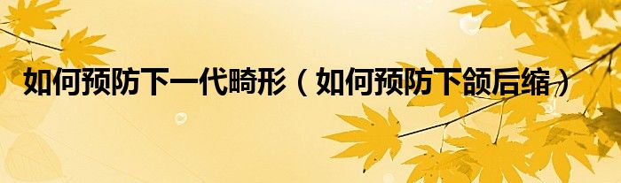 如何預(yù)防下一代畸形（如何預(yù)防下頜后縮）