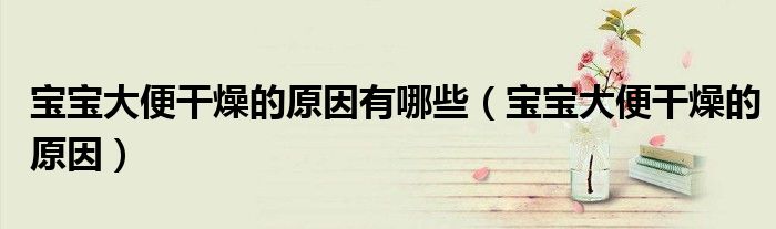 寶寶大便干燥的原因有哪些(寶寶大便干燥的原因)