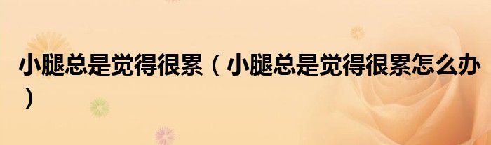 小腿總是覺得很累(小腿總是覺得很累怎么辦)