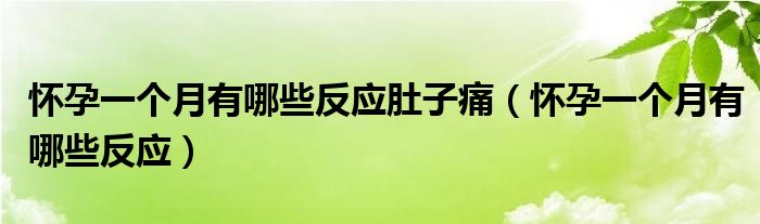 懷孕一個月有哪些反應(yīng)肚子痛（懷孕一個月有哪些反應(yīng)）