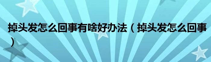 掉頭發(fā)怎么回事有啥好辦法（掉頭發(fā)怎么回事）
