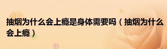 抽煙為什么會上癮是身體需要嗎（抽煙為什么會上癮）