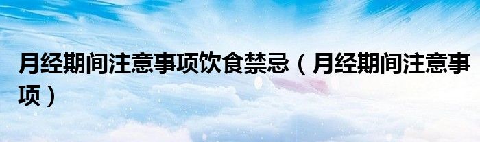 月經(jīng)期間注意事項飲食禁忌（月經(jīng)期間注意事項）