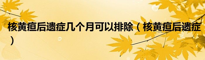 核黃疸后遺癥幾個(gè)月可以排除（核黃疸后遺癥）