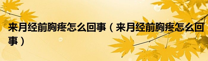 來月經(jīng)前胸疼怎么回事（來月經(jīng)前胸疼怎么回事）
