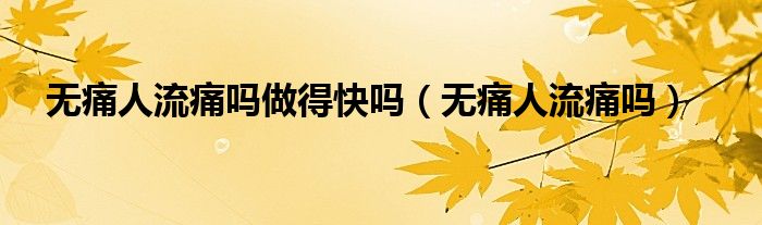 無痛人流痛嗎做得快嗎（無痛人流痛嗎）