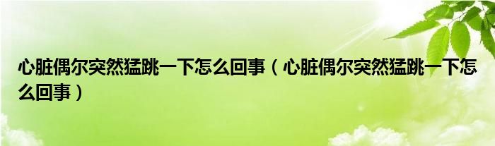 心臟偶爾突然猛跳一下怎么回事（心臟偶爾突然猛跳一下怎么回事）