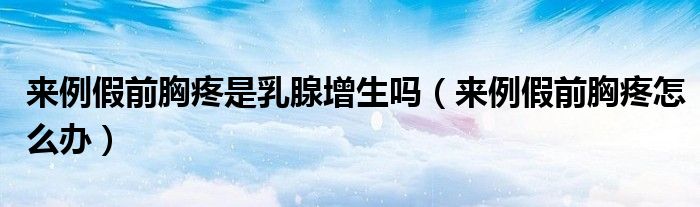 來例假前胸疼是乳腺增生嗎（來例假前胸疼怎么辦）