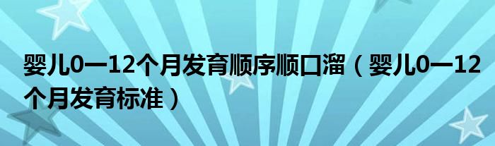 嬰兒0一12個月發(fā)育順序順口溜（嬰兒0一12個月發(fā)育標準）