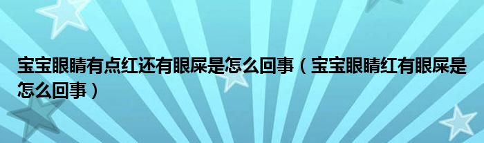 寶寶眼睛有點紅還有眼屎是怎么回事（寶寶眼睛紅有眼屎是怎么回事）