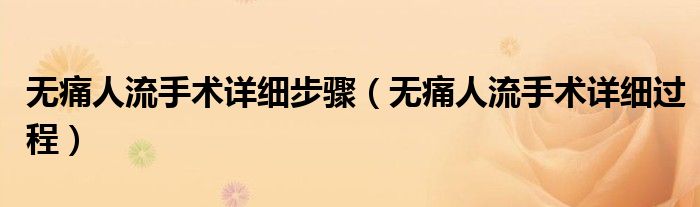 無痛人流手術詳細步驟（無痛人流手術詳細過程）