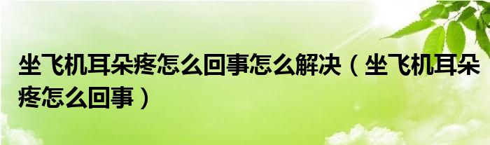 坐飛機(jī)耳朵疼怎么回事怎么解決（坐飛機(jī)耳朵疼怎么回事）