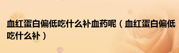 血紅蛋白偏低吃什么補(bǔ)血藥呢（血紅蛋白偏低吃什么補(bǔ)）