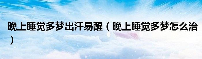 晚上睡覺多夢(mèng)出汗易醒（晚上睡覺多夢(mèng)怎么治）