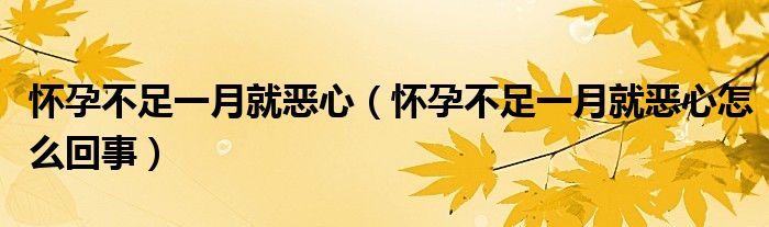 懷孕不足一月就惡心（懷孕不足一月就惡心怎么回事）