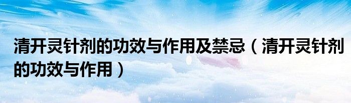清開(kāi)靈針劑的功效與作用及禁忌（清開(kāi)靈針劑的功效與作用）