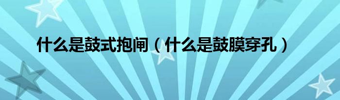 什么是鼓式抱閘（什么是鼓膜穿孔）