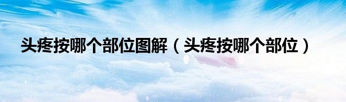 頭疼按哪個(gè)部位圖解（頭疼按哪個(gè)部位）