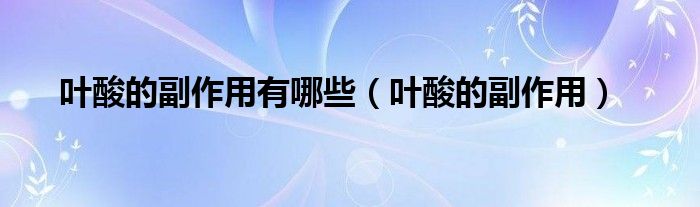 葉酸的副作用有哪些（葉酸的副作用）