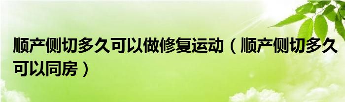 順產(chǎn)側(cè)切多久可以做修復(fù)運(yùn)動(dòng)（順產(chǎn)側(cè)切多久可以同房）