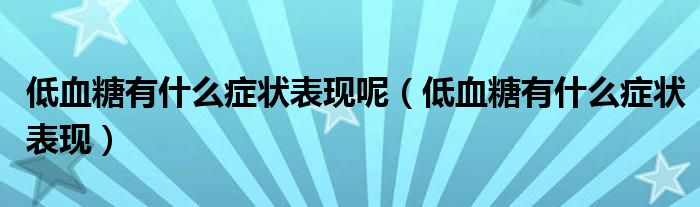 低血糖有什么癥狀表現(xiàn)呢（低血糖有什么癥狀表現(xiàn)）