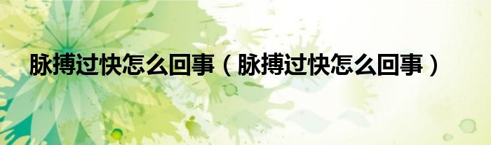 脈搏過(guò)快怎么回事（脈搏過(guò)快怎么回事）