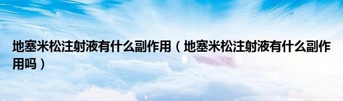 地塞米松注射液有什么副作用（地塞米松注射液有什么副作用嗎）