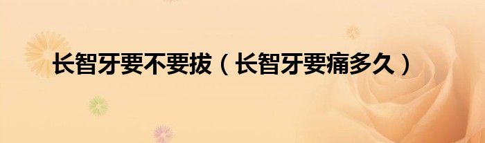 長智牙要不要拔（長智牙要痛多久）