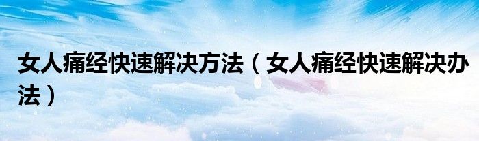 女人痛經(jīng)快速解決方法（女人痛經(jīng)快速解決辦法）