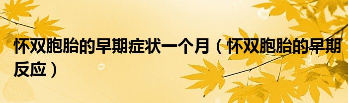 懷雙胞胎的早期癥狀一個月（懷雙胞胎的早期反應）