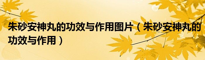 朱砂安神丸的功效與作用圖片（朱砂安神丸的功效與作用）
