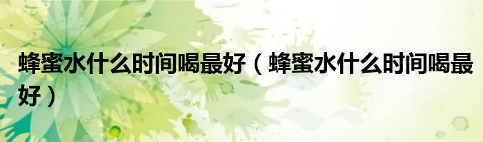 蜂蜜水什么時間喝最好（蜂蜜水什么時間喝最好）