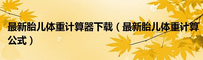 最新胎兒體重計(jì)算器下載（最新胎兒體重計(jì)算公式）