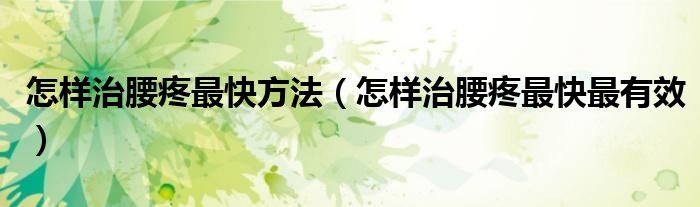怎樣治腰疼最快方法（怎樣治腰疼最快最有效）