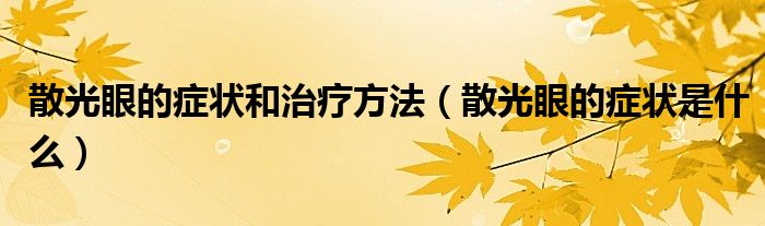 散光眼的癥狀和治療方法（散光眼的癥狀是什么）