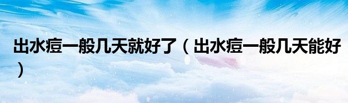 出水痘一般幾天就好了（出水痘一般幾天能好）