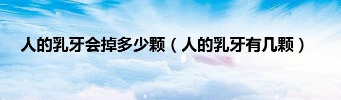人的乳牙會掉多少顆（人的乳牙有幾顆）