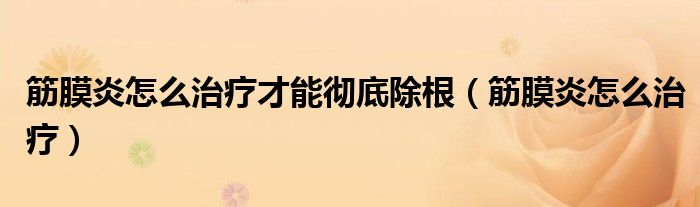 筋膜炎怎么治療才能徹底除根（筋膜炎怎么治療）