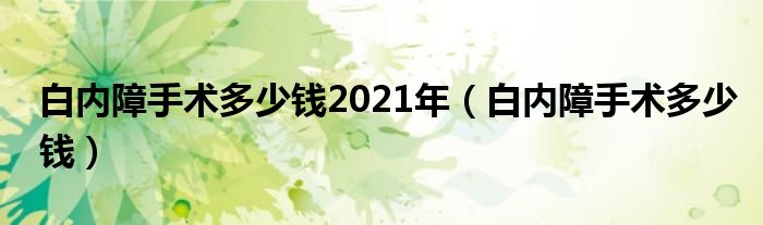 白內(nèi)障手術(shù)多少錢2021年（白內(nèi)障手術(shù)多少錢）