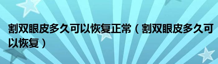 割雙眼皮多久可以恢復(fù)正常（割雙眼皮多久可以恢復(fù)）