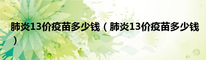 肺炎13價(jià)疫苗多少錢(qián)（肺炎13價(jià)疫苗多少錢(qián)）