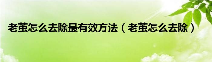 老繭怎么去除最有效方法（老繭怎么去除）