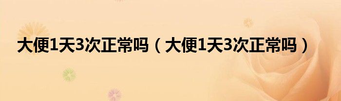 大便1天3次正常嗎（大便1天3次正常嗎）