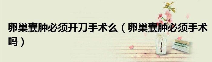 卵巢囊腫必須開刀手術(shù)么（卵巢囊腫必須手術(shù)嗎）