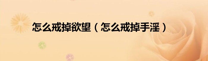 怎么戒掉欲望（怎么戒掉手淫）