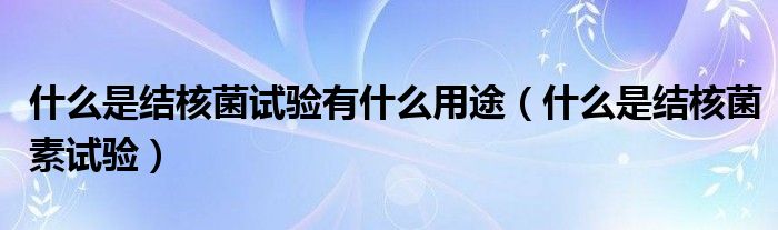 什么是結(jié)核菌試驗有什么用途（什么是結(jié)核菌素試驗）