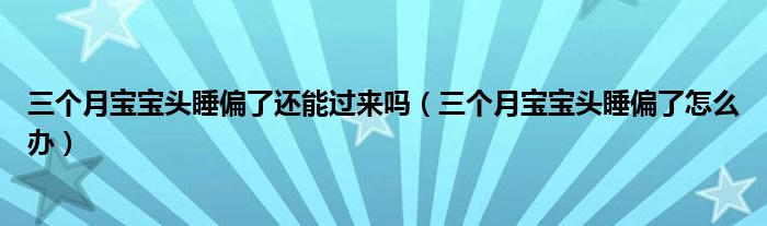 三個月寶寶頭睡偏了還能過來嗎（三個月寶寶頭睡偏了怎么辦）