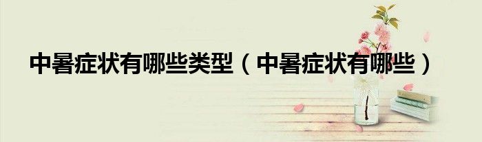 中暑癥狀有哪些類型(中暑癥狀有哪些)