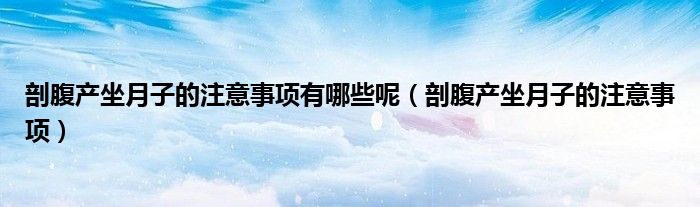 剖腹產(chǎn)坐月子的注意事項(xiàng)有哪些呢（剖腹產(chǎn)坐月子的注意事項(xiàng)）
