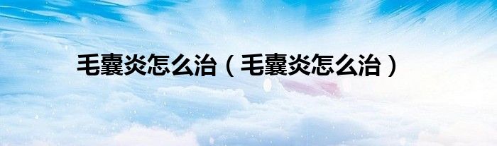 毛囊炎怎么治（毛囊炎怎么治）